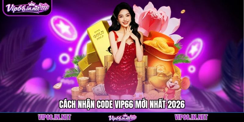 Cách nhận code VIP66 mới nhất 2026