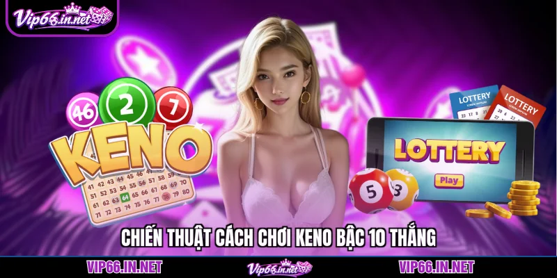 Chiến thuật cách chơi keno bậc 10 thắng