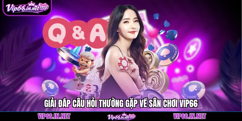 Giải đáp câu hỏi thường gặp về sân chơi VIP66