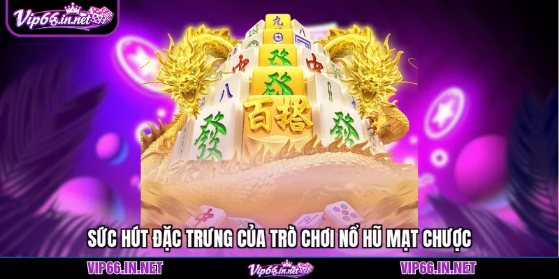 Sức hút đặc trưng của trò chơi nổ hũ mạt chược