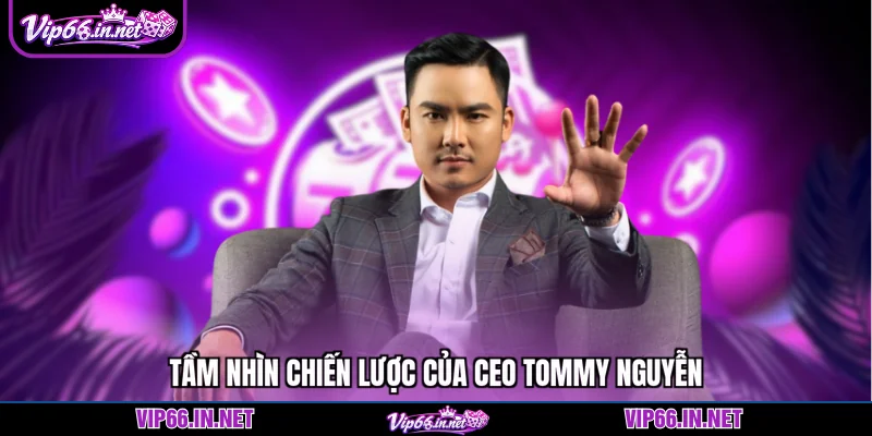 Tầm nhìn chiến lược của CEO Tommy Nguyễn