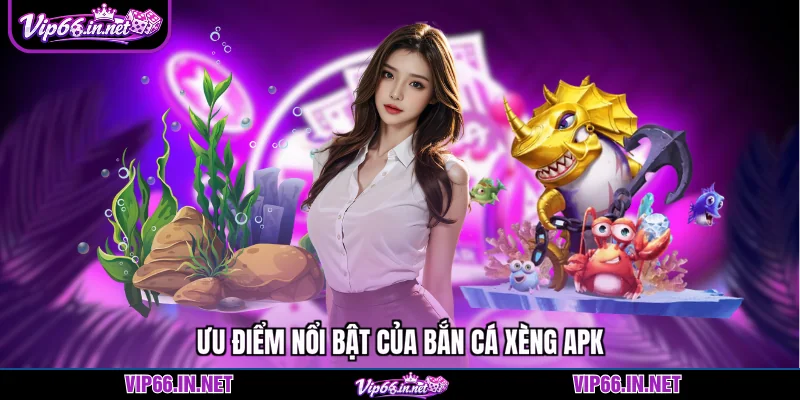 Ưu điểm nổi bật của bắn cá xèng apk